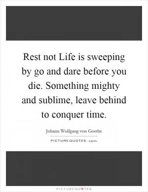 Rest not Life is sweeping by go and dare before you die. Something mighty and sublime, leave behind to conquer time Picture Quote #1