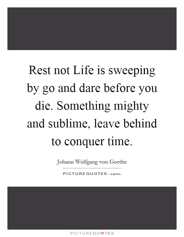 Rest not Life is sweeping by go and dare before you die. Something mighty and sublime, leave behind to conquer time. Picture Quote #1