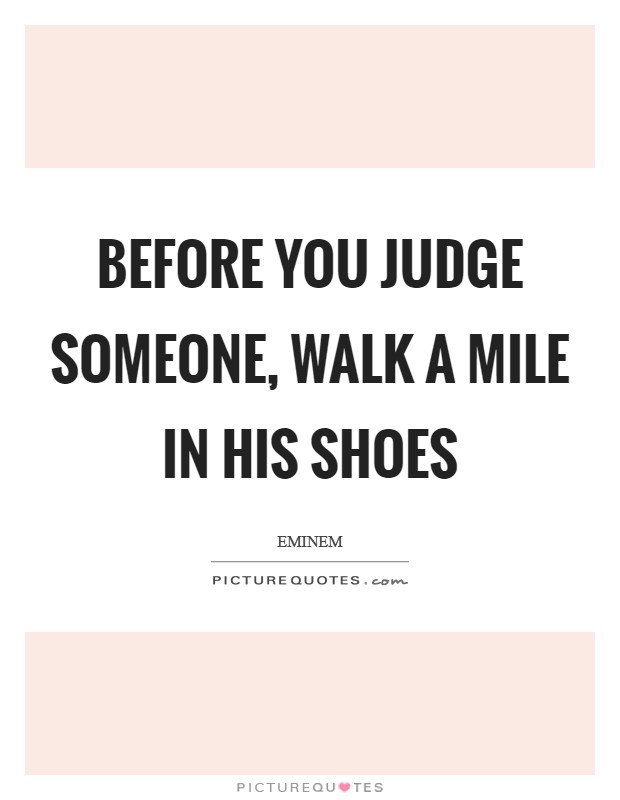 Before you judge someone, walk a mile in his shoes Picture Quote #1