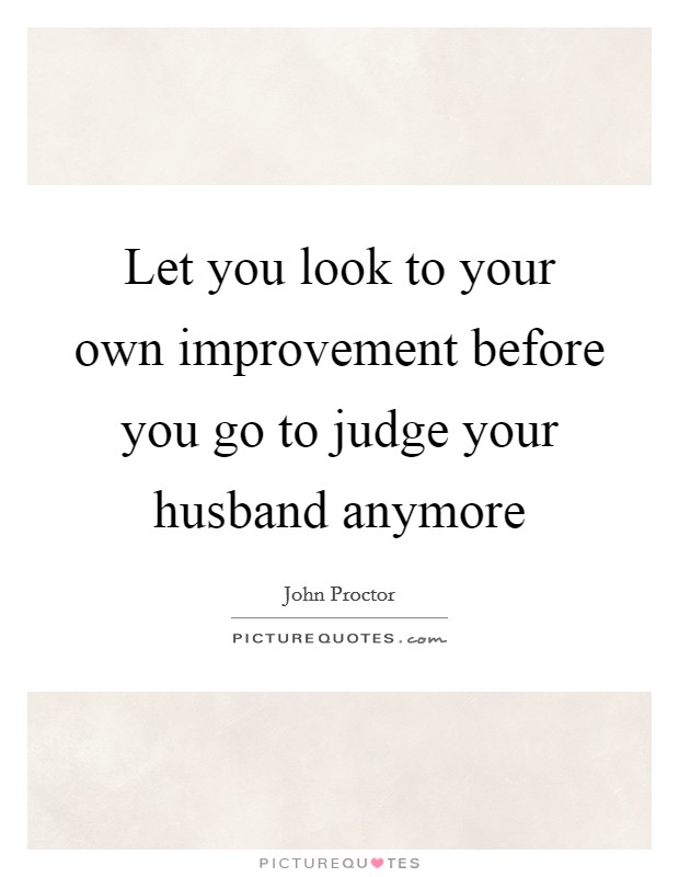 Let you look to your own improvement before you go to judge your husband anymore Picture Quote #1