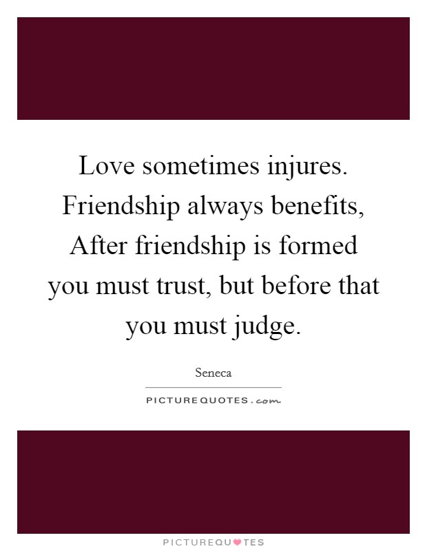 Love sometimes injures. Friendship always benefits, After friendship is formed you must trust, but before that you must judge Picture Quote #1
