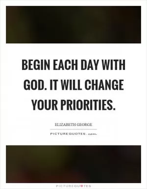 Begin each day with God. It will change your priorities Picture Quote #1