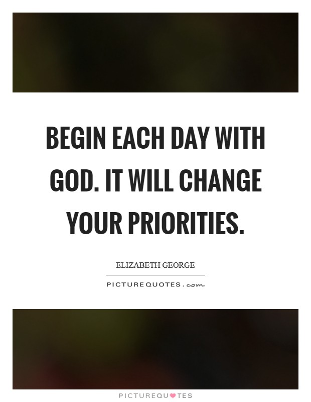 Begin each day with God. It will change your priorities. Picture Quote #1