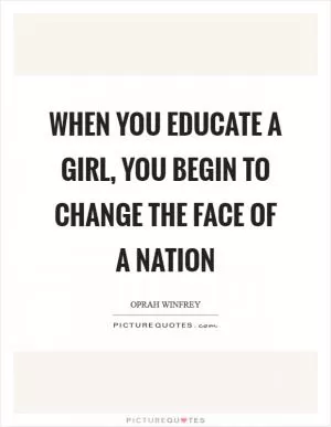 When you educate a girl, you begin to change the face of a nation Picture Quote #1