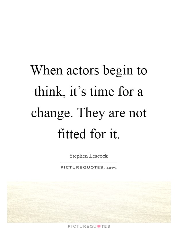 When actors begin to think, it's time for a change. They are not fitted for it. Picture Quote #1