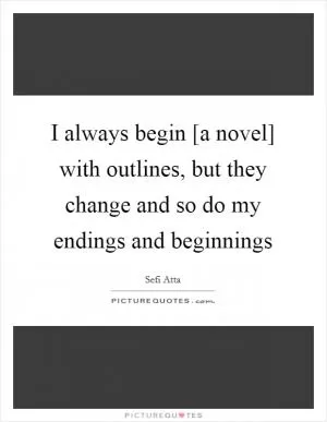 I always begin [a novel] with outlines, but they change and so do my endings and beginnings Picture Quote #1