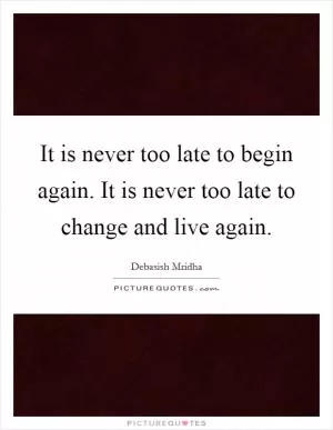 It is never too late to begin again. It is never too late to change and live again Picture Quote #1