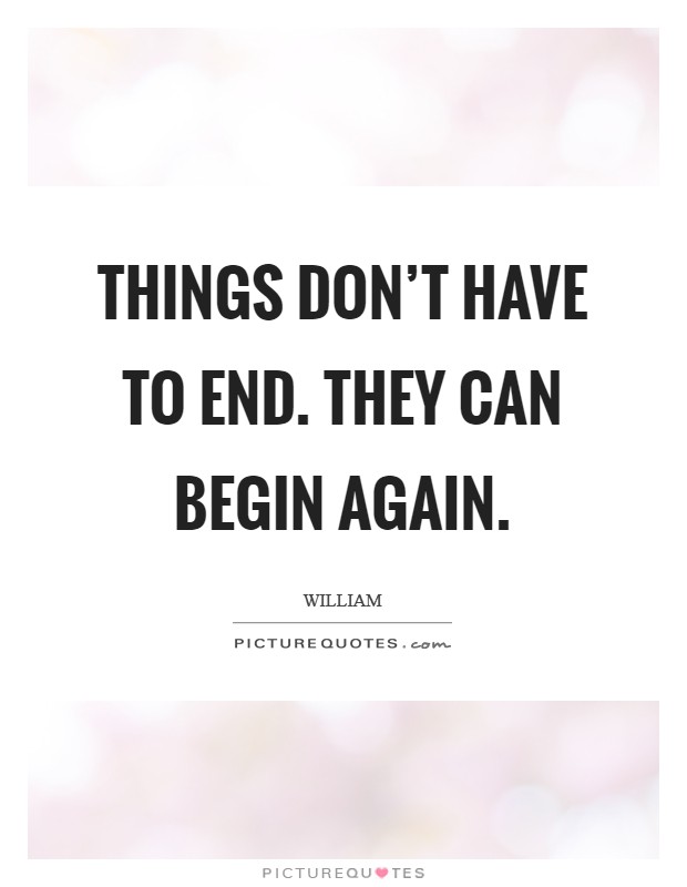 Things don't have to end. They can begin again. Picture Quote #1