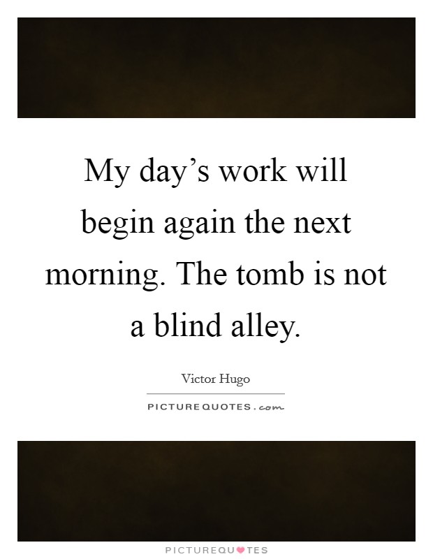 My day's work will begin again the next morning. The tomb is not a blind alley. Picture Quote #1
