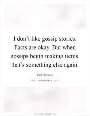 I don’t like gossip stories. Facts are okay. But when gossips begin making items, that’s something else again Picture Quote #1