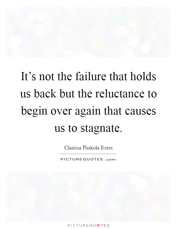It's not the failure that holds us back but the reluctance to begin over again that causes us to stagnate. Picture Quote #1