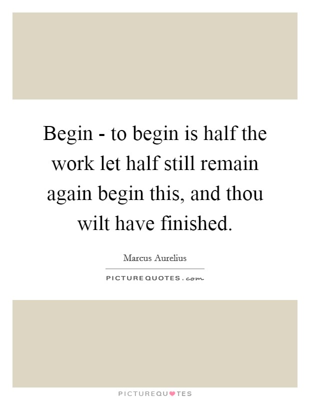 Begin - to begin is half the work let half still remain again begin this, and thou wilt have finished. Picture Quote #1