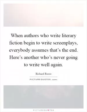 When authors who write literary fiction begin to write screenplays, everybody assumes that’s the end. Here’s another who’s never going to write well again Picture Quote #1