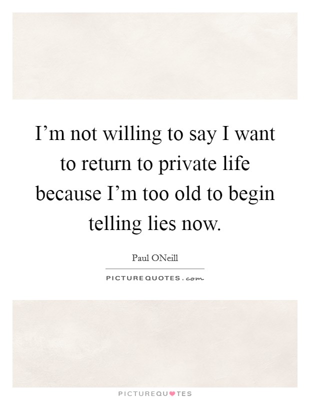I'm not willing to say I want to return to private life because I'm too old to begin telling lies now. Picture Quote #1