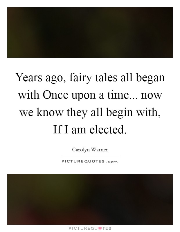 Years ago, fairy tales all began with Once upon a time... now we know they all begin with, If I am elected. Picture Quote #1