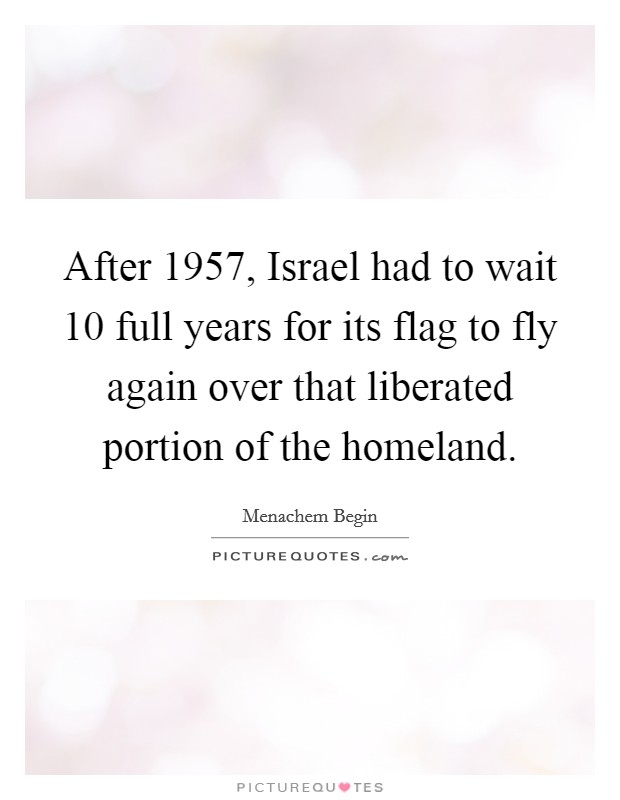 After 1957, Israel had to wait 10 full years for its flag to fly again over that liberated portion of the homeland. Picture Quote #1