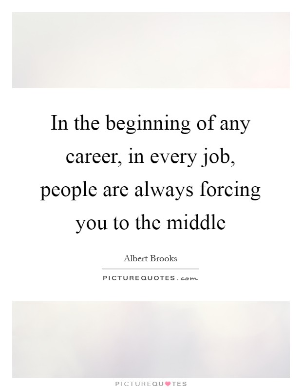 In the beginning of any career, in every job, people are always forcing you to the middle Picture Quote #1