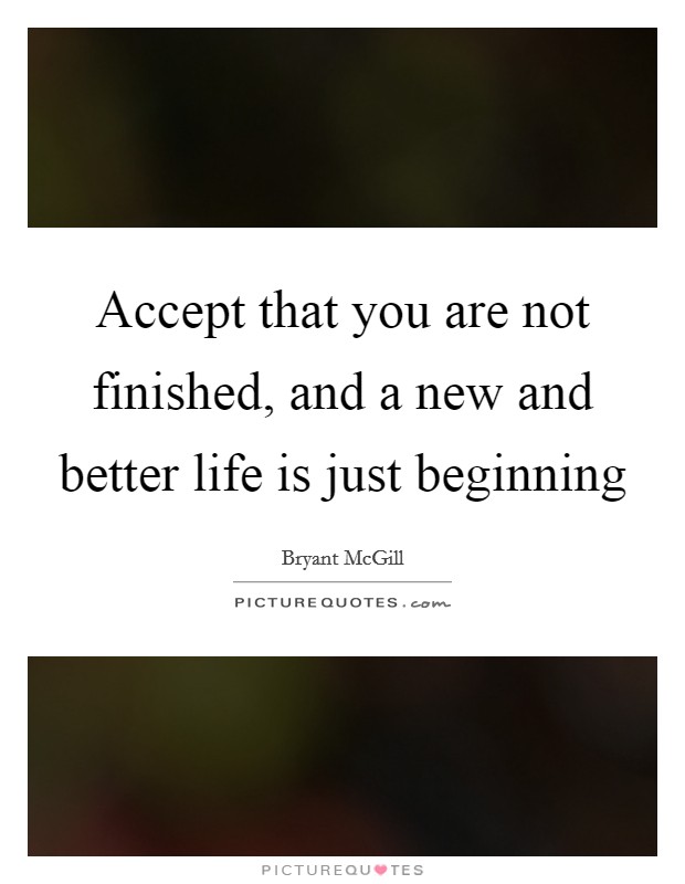 Accept that you are not finished, and a new and better life is just beginning Picture Quote #1