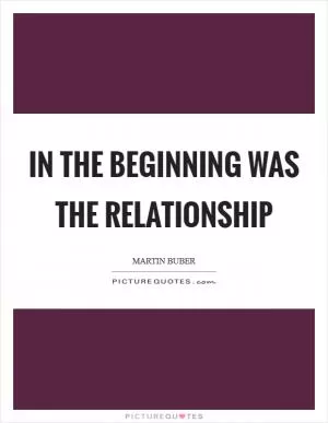In the beginning was the relationship Picture Quote #1