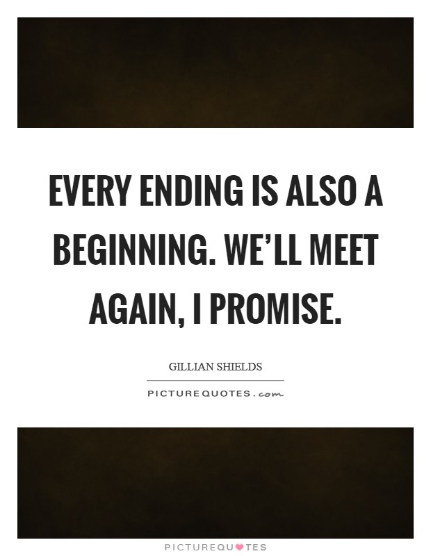Every ending is also a beginning. We'll meet again, I promise. Picture Quote #1