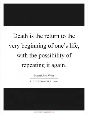 Death is the return to the very beginning of one’s life, with the possibility of repeating it again Picture Quote #1