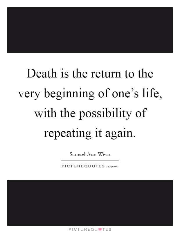 Death is the return to the very beginning of one’s life, with the possibility of repeating it again Picture Quote #1