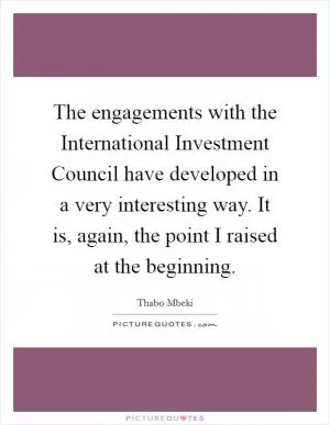 The engagements with the International Investment Council have developed in a very interesting way. It is, again, the point I raised at the beginning Picture Quote #1