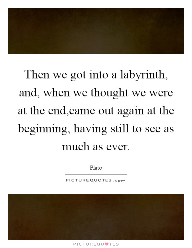 Then we got into a labyrinth, and, when we thought we were at the end,came out again at the beginning, having still to see as much as ever. Picture Quote #1