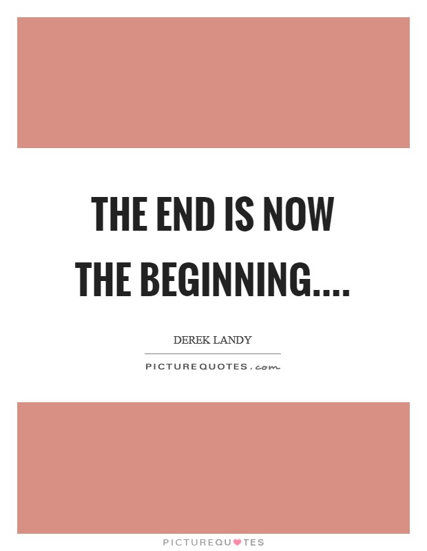 The end is now the beginning.... Picture Quote #1