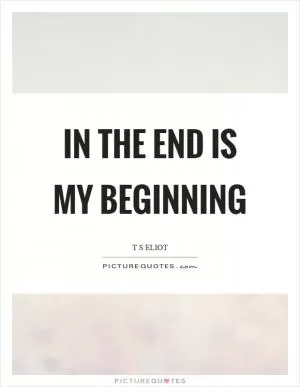 In the end is my beginning Picture Quote #1
