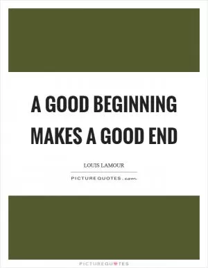 A good beginning makes a good end Picture Quote #1