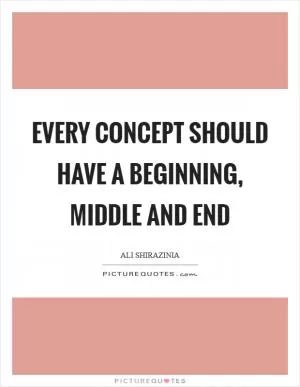 Every concept should have a beginning, middle and end Picture Quote #1