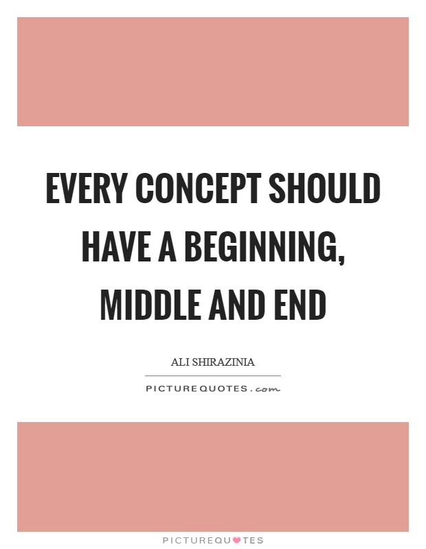 Every concept should have a beginning, middle and end Picture Quote #1