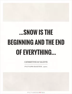 ...snow is the beginning and the end of everything Picture Quote #1