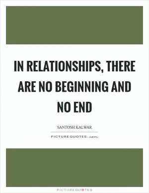 In relationships, there are no beginning and no end Picture Quote #1