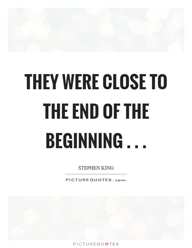 They were close to the end of the beginning . . . Picture Quote #1
