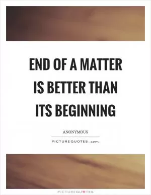 End of a matter is better than its beginning Picture Quote #1