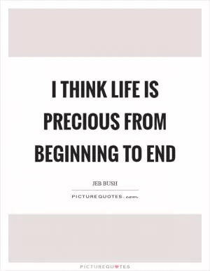 I think life is precious from beginning to end Picture Quote #1
