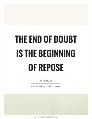 The end of doubt is the beginning of repose Picture Quote #1