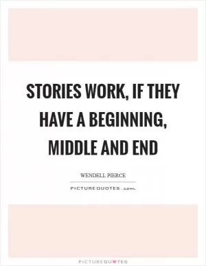 Stories work, if they have a beginning, middle and end Picture Quote #1