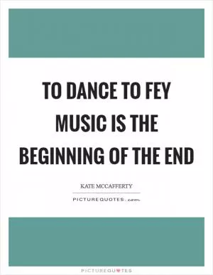 To dance to fey music is the beginning of the end Picture Quote #1