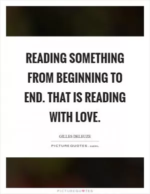 Reading something from beginning to end. That is reading with love Picture Quote #1