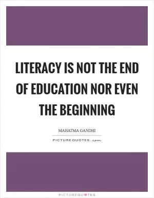 Literacy is not the end of education nor even the beginning Picture Quote #1