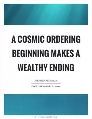 A Cosmic Ordering beginning makes a wealthy ending Picture Quote #1