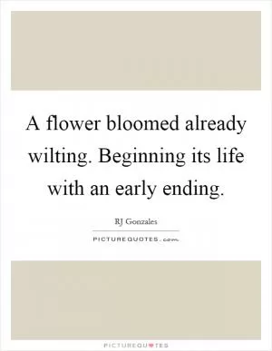 A flower bloomed already wilting. Beginning its life with an early ending Picture Quote #1