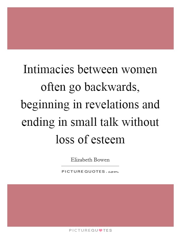 Intimacies between women often go backwards, beginning in revelations and ending in small talk without loss of esteem Picture Quote #1