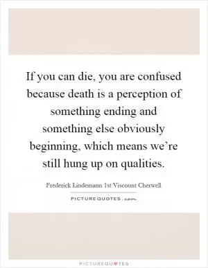 If you can die, you are confused because death is a perception of something ending and something else obviously beginning, which means we’re still hung up on qualities Picture Quote #1