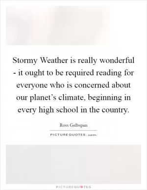 Stormy Weather is really wonderful - it ought to be required reading for everyone who is concerned about our planet’s climate, beginning in every high school in the country Picture Quote #1