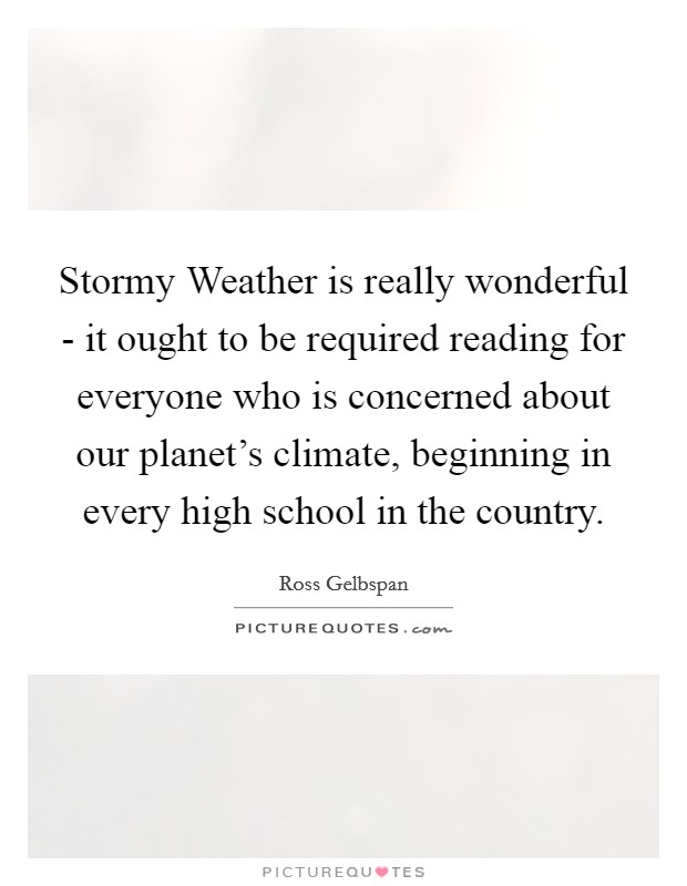 Stormy Weather is really wonderful - it ought to be required reading for everyone who is concerned about our planet's climate, beginning in every high school in the country. Picture Quote #1