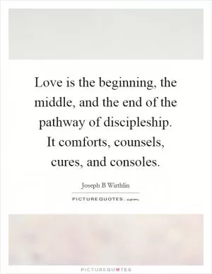 Love is the beginning, the middle, and the end of the pathway of discipleship. It comforts, counsels, cures, and consoles Picture Quote #1